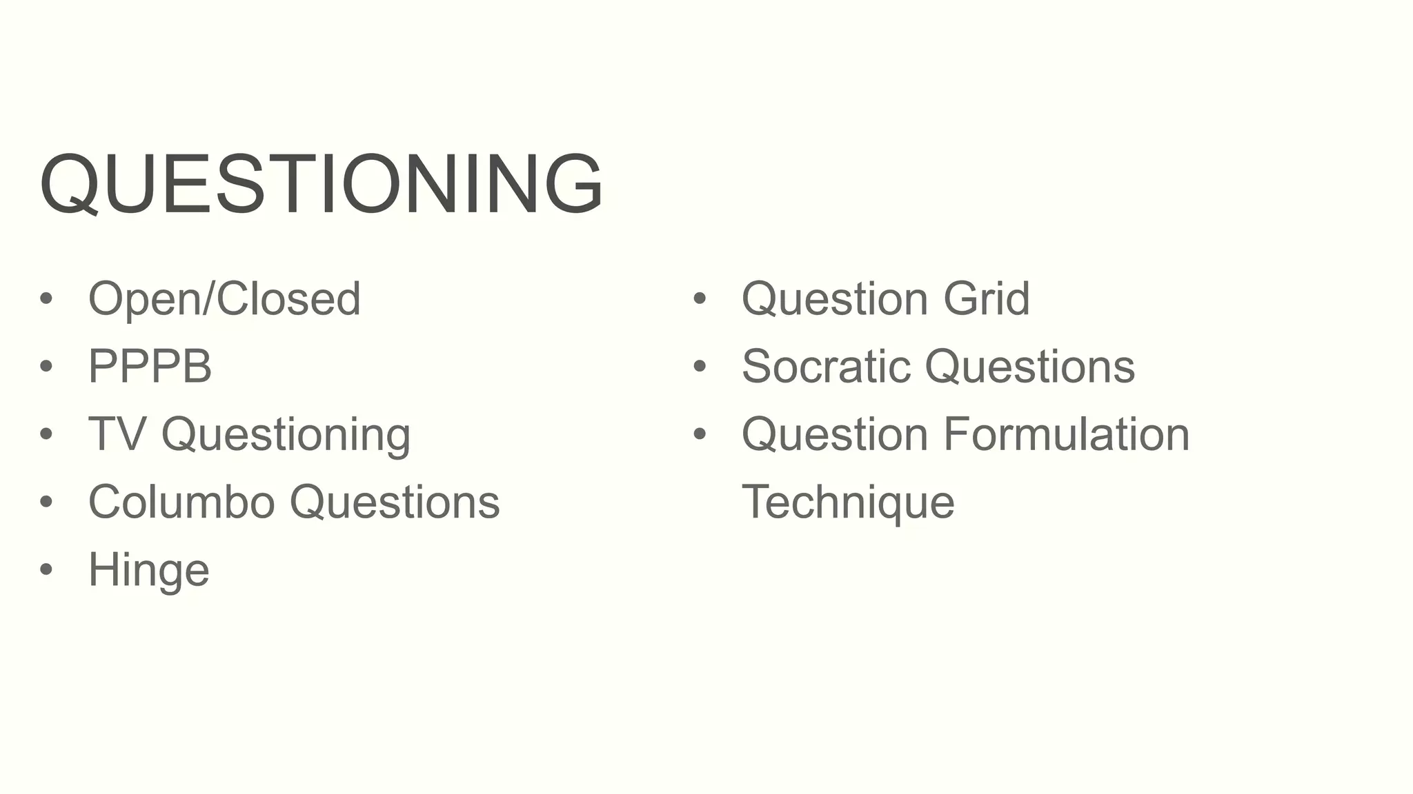 QUESTIONING
• Open/Closed
• PPPB
• TV Questioning
• Columbo Questions
• Hinge
• Question Grid
• Socratic Questions
• Question Formulation
Technique
 