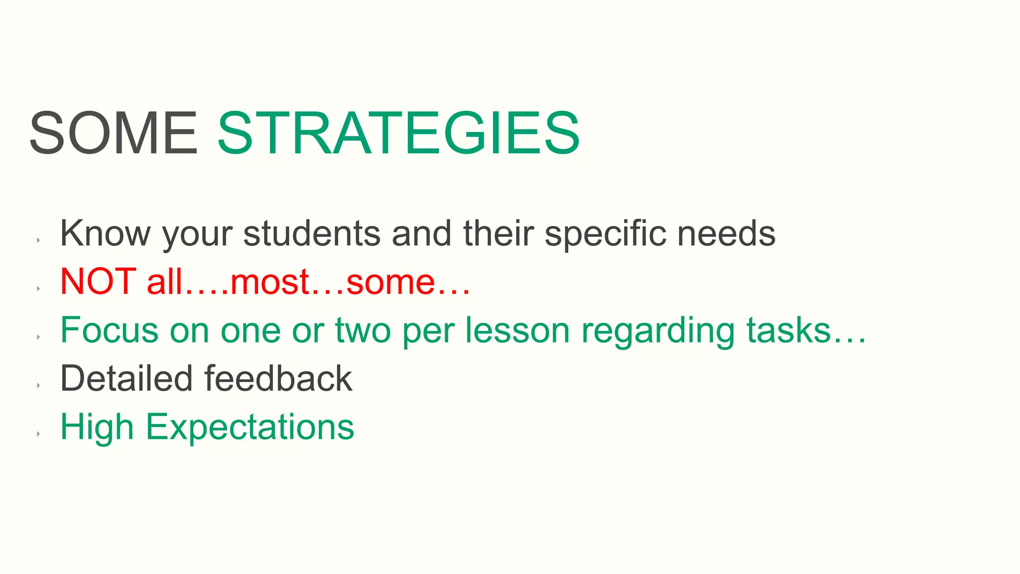 ‣ Know your students and their specific needs
‣ NOT all….most…some…
‣ Focus on one or two per lesson regarding tasks…
‣ Detailed feedback
‣ High Expectations
SOME STRATEGIES
 