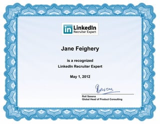 Jane Feighery
     is a recognized
LinkedIn Recruiter Expert

      May 1, 2012




             Roli Saxena
             Global Head of Product Consulting
 