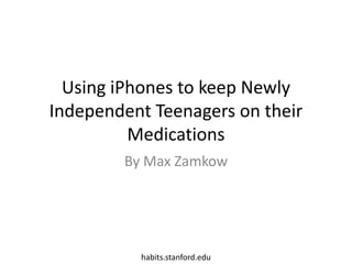 Using iPhones to keep Newly Independent Teenagers on their Medications By Max Zamkow habits.stanford.edu 