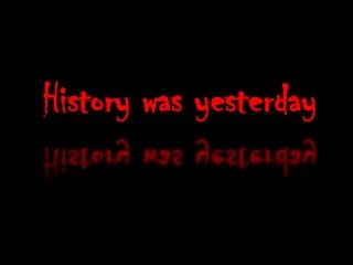 History was yesterday
 
