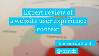 Expert review of 
a website user experience 
context 
Tom Van de Zande 
@tomvdz 
 