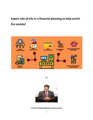 1
Expert role of CAs in a financial planning to help enrich
the society!
By
CA. (Dr.) Adukia Rajkumar Satyanarayan
 