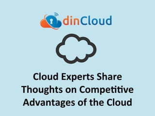 Cloud	
  Experts	
  Share	
  
Thoughts	
  on	
  Compe55ve	
  
Advantages	
  of	
  the	
  Cloud	
  	
  
 