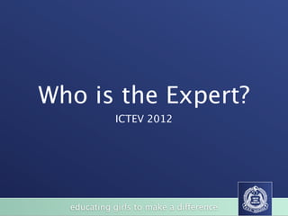 Who is the Expert?
             ICTEV 2012




  educating girls to make a difference
 