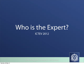 Who is the Expert?
                                   ICTEV 2012




                         educating girls to make a difference
Saturday, 26 May 12
 