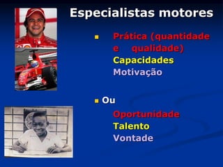 Especialistas motores
 Prática (quantidade
e qualidade)
Capacidades
Motivação
 Ou
Oportunidade
Talento
Vontade
 