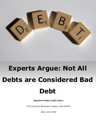 Wasatch Peaks Credit Union
4723 Harrison Boulevard, Ogden, Utah 84403
(801) 627-8700
Experts Argue: Not All
Debts are Considered Bad
Debt
 