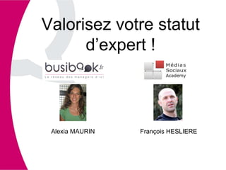 Valorisez votre statut d’expert ! François HESLIERE Alexia MAURIN 