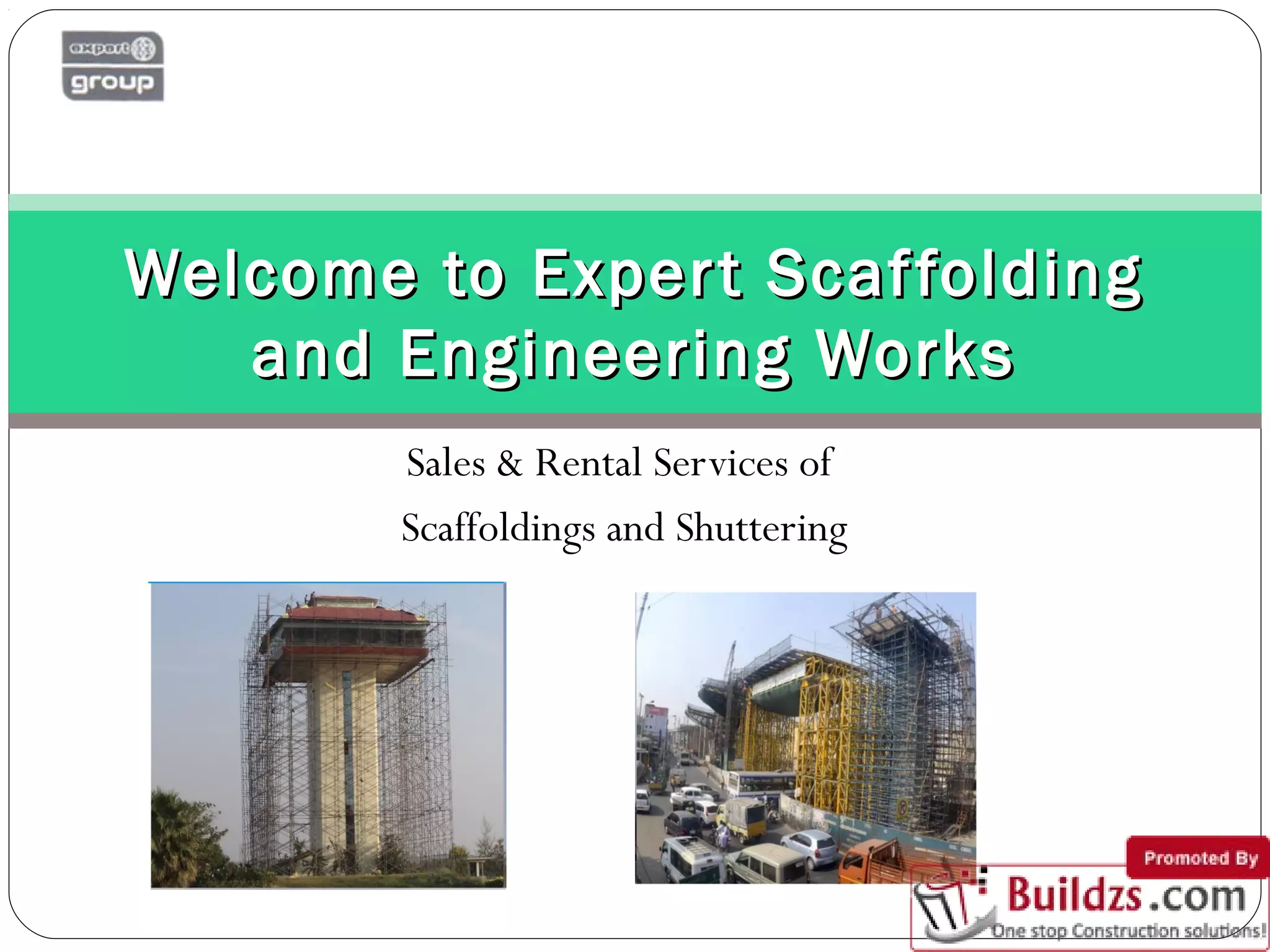 Sales & Rental Services of
Scaffoldings and Shuttering
Welcome to Expert ScaffoldingWelcome to Expert Scaffolding
and Engineering Worksand Engineering Works