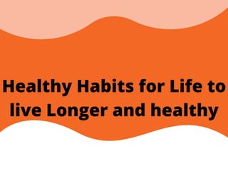 Healthy Habits for Life to
live Longer and healthy
 