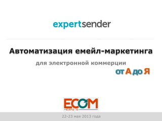 Автоматизация емейл-маркетинга
отАдоЯ
22-23 мая 2013 года
для электронной коммерции
 