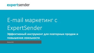 E-mail маркетинг с
ExpertSender
Москва 2015
Эффективный инструмент для повторных продаж и
повышения лояльности
 