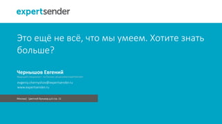 Это ещё не всё, что мы умеем. Хотите знать
больше?
Москва| Цветной Бульвар д.6 стр. 11
Чернышов Евгений
Ведущий специалист по бизнес-решениям ExpertSender
www.expertsender.ru
evgeniy.chernyshov@expertsender.ru
 