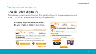 7
Наша страсть – качественный емейл-маркетинг
Транзакционные сообщения
Белый Ветер digital.ru
Сопровождение успешной покупки. Всю дополнительную коммуникацию можно
полностью автоматизировать с помощью ExpertSender.
 
