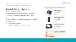 8
Наша страсть – качественный емейл-маркетинг
Транзакционные сообщения
Белый Ветер digital.ru
«Брошенная корзина»
Сопровождение незавершенных покупок
обладает самой высокой окупаемостью!
Тема: «Марина, ваш заказ ждет вас!»
Заработок:
• 147 рублей / письмо;
• до 20% от заработка с емейл-канала.
 