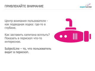 ПРИВЛЕКАЙТЕ ВНИМАНИЕ



Центр внимания пользователя -
как подводная лодка: где-то в
глубине.

Как заставить капитана всплыть?
Показать в перископ что-то
интересное.

SubjectLine – то, что пользователь
              Заработано Заработано
видит в перископ.
               22 руб.    27 руб.
 