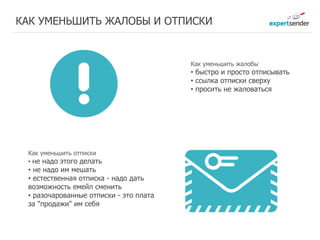 КАК УМЕНЬШИТЬ ЖАЛОБЫ И ОТПИСКИ


                                        Как уменьшить жалобы
                                        • быстро и просто отписывать
                                        • ссылка отписки сверху
                                        • просить не жаловаться




 Как уменьшить отписки
 • не надо этого делать
 • не надо им мешать
 • естественная отписка - надо дать
 возможность емейл сменить
 • разочарованные отписки - это плата
 за "продажи" им себя
 