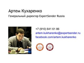 Артем Кухаренко
Генеральный директор ExpertSender Russia



                   +7 (910) 641 61 86
                   artem.kukharenko@expertsender.ru
                   facebook.com/artem.kukharenko
 