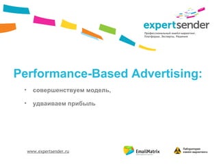 Профессиональный емейл-маркетинг.
                                Платформа. Эксперты. Решения




Performance-Based Advertising:
 •     совершенствуем модель,

 •     удваиваем прибыль




     www.expertsender.ru
 