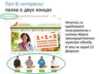 Пол & интересы:
палка о двух концах

                      Heverest.ru
                      предлагает
                      пользователю с
                      именем Мария
                      преимущественно
                      мужскую одежду.
                      И это не перед 23
                      февраля.
 