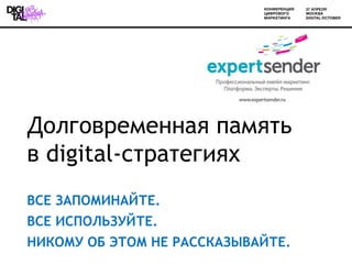 Долговременная память
в digital-стратегиях
ВСЕ ЗАПОМИНАЙТЕ.
ВСЕ ИСПОЛЬЗУЙТЕ.
НИКОМУ ОБ ЭТОМ НЕ РАССКАЗЫВАЙТЕ.
 