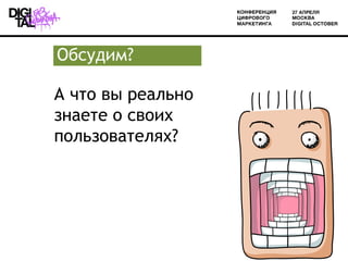 Обсудим?

А что вы реально
знаете о своих
пользователях?




                   12
 