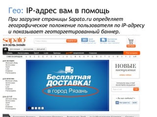 Гео: IP-адрес вам в помощь
При загрузке страницы Sapato.ru определяет
географическое положение пользователя по IP-адресу
и показывает геотаргетированный баннер.
 