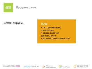 Продаем точно




Сегментируем.           B2B
                        • тип организации,
                        • индустрия,
                        • сфера рабочей
                        деятельности,
                        • уровень ответственности.
 
