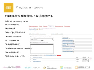 Продаем интересно

Учитываем интересы пользователя.
Labirint.ru подписывает
раздельно на:
• новинки,
• спецпредложения,
• рецензии и др.
раздельно по:
• авторам книг,
• производителям товаров,
• сериям книг,
• жанрам книг и т.д.
 