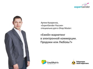 Артем Кухаренко,
«ExpertSender Россия»
специально для e-Shop Master:

«Емейл-маркетинг
в электронной коммерции.
Продажи или Любовь?»
 
