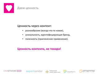 Даем ценность




Ценность через контент:
   • разнообразие (всегда что-то новое),
   • уникальность, идентифицирующая бренд,
   • полезность (практическое применение).



Ценность контента, не товара!
 