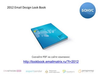 2012 Email Design Look Book




                 Скачайте PDF на сайте компании:

           http://lookbook.emailmatrix.ru/?l=2012
 