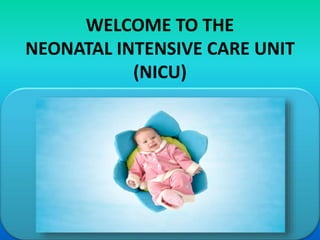 WELCOME TO THE
NEONATAL INTENSIVE CARE UNIT
(NICU)
 