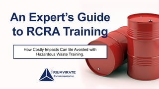An Expert’s Guide
to RCRA Training
How Costly Impacts Can Be Avoided with
Hazardous Waste Training.
 