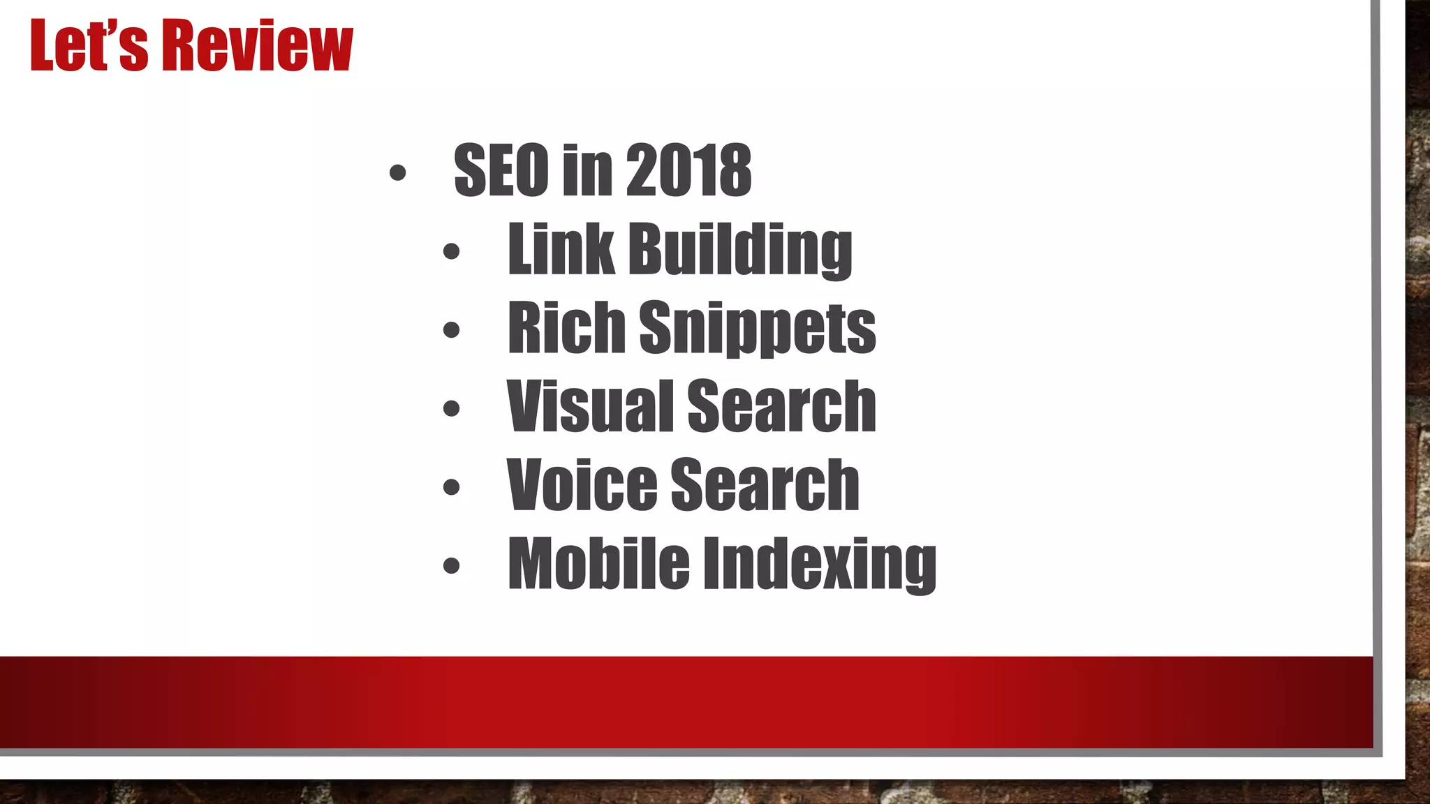 Let’s Review
• SEO in 2018
• Link Building
• Rich Snippets
• Visual Search
• Voice Search
• Mobile Indexing