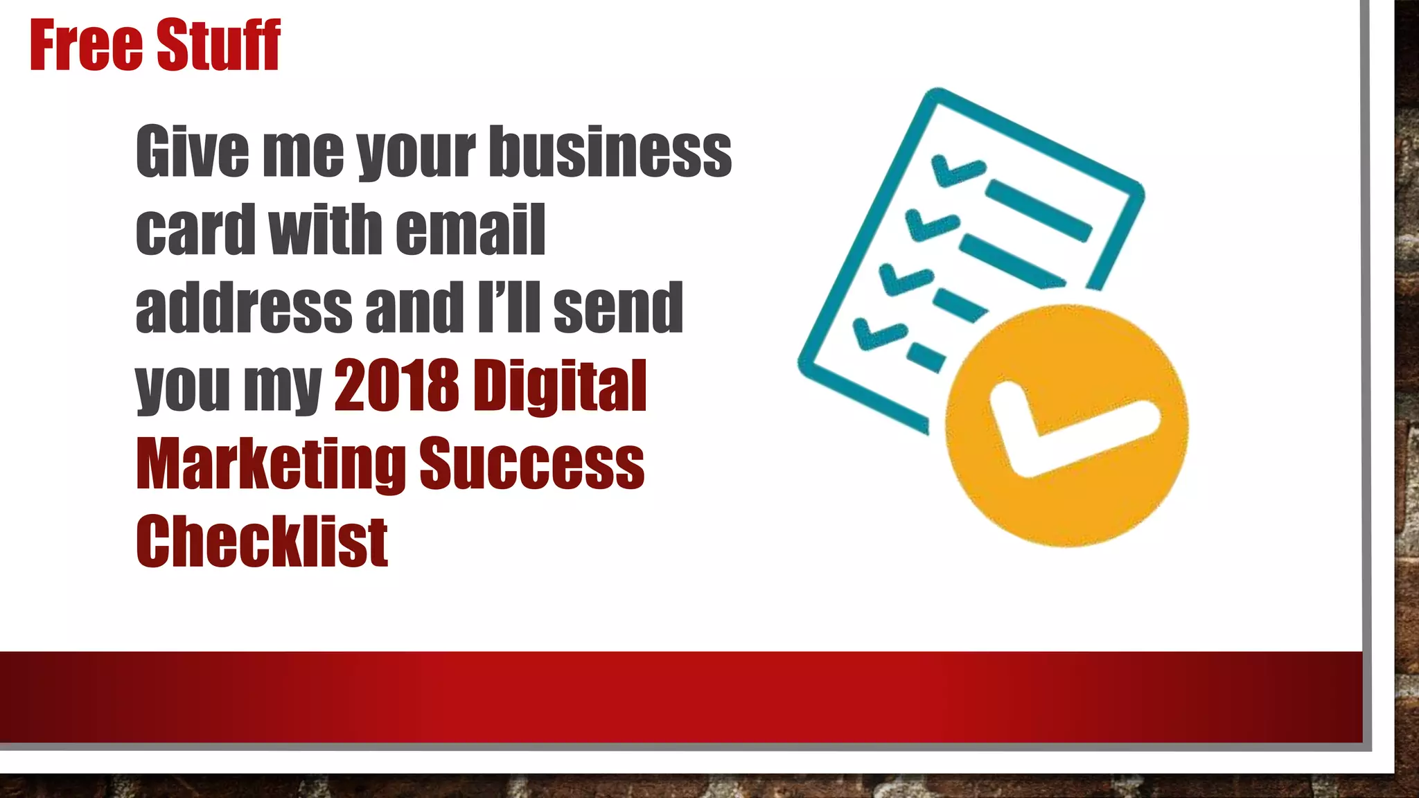 Free Stuff
Give me your business
card with email
address and I’ll send
you my 2018 Digital
Marketing Success
Checklist