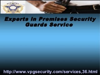 Experts in Premises Security 
Guards Service 
http://www.vpgsecurity.com/services,36.html 
 