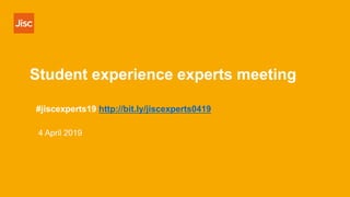 Student experience experts meeting
#jiscexperts19 http://bit.ly/jiscexperts0419
4 April 2019
 