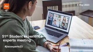 51st Student experience
experts meeting
#jiscexperts23
3 May 2023
 