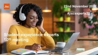 Student experience experts
50th meeting
#jiscexperts22
22nd November 2022
 