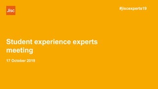 Student experience experts
meeting
#jiscexperts19
17 October 2019
 
