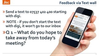 Feedback viaText wall
6
»Send a text to 07537 402 400 starting
with digi.
» NOTE - if you don’t start the text
with digi, it won’t go to our inbox
»Q 1 – What do you hope to
take away from today’s
meeting?
 