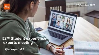 52nd Student experience
experts meeting
#jiscexperts23
17 October 2023
 