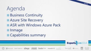 Agenda
■Business Continuity
■Azure Site Recovery
■ASR with Windows Azure Pack
■Inmage
■Capabilities summary
 