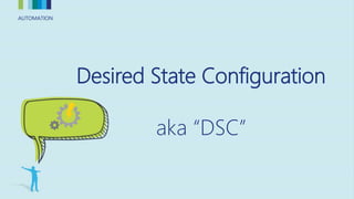 AUTOMATIONAUTOMATION
Desired State Configuration
aka “DSC”
 