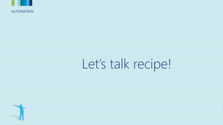 AUTOMATIONAUTOMATION
Let’s talk recipe!
 