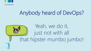 AUTOMATIONAUTOMATION
Anybody heard of DevOps?
Yeah, we do it,
just not with all
that hipster mumbo jumbo!
 