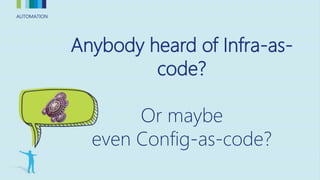 AUTOMATIONAUTOMATION
Anybody heard of Infra-as-
code?
Or maybe
even Config-as-code?
 