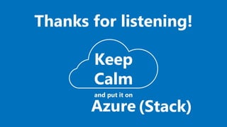Keep
Calm
and put it on
Azure (Stack)
Thanks for listening!
 